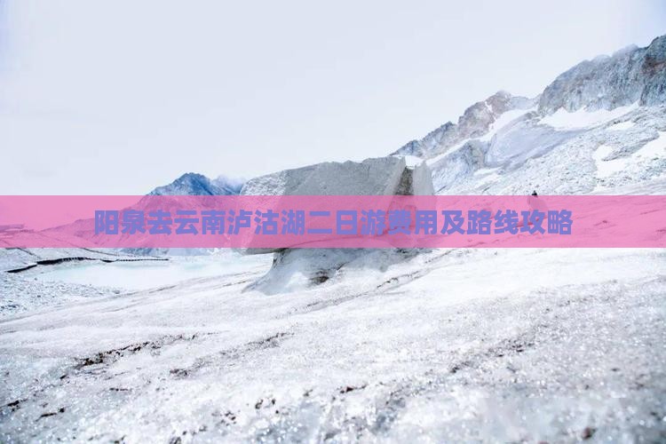 阳泉去云南泸沽湖二日游费用及路线攻略