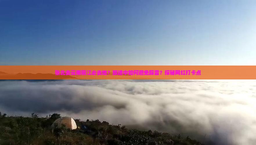 张北去云南丽江必去地？旅途中如何避免踩雷？探秘网红打卡点