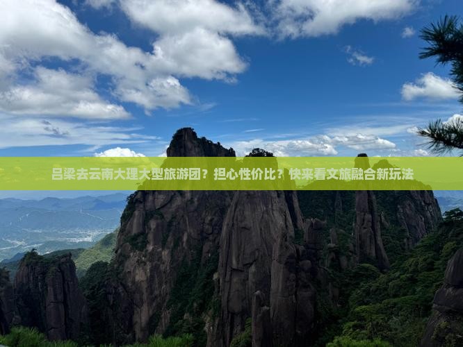 吕梁去云南大理大型旅游团？担心性价比？快来看文旅融合新玩法