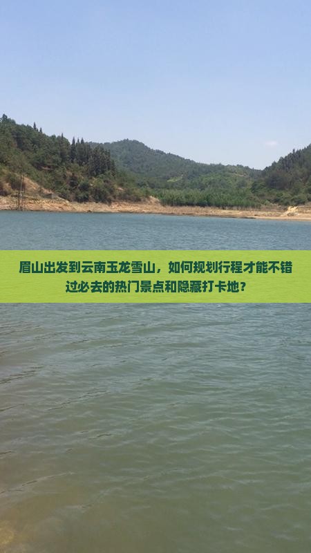 眉山出发到云南玉龙雪山，如何规划行程才能不错过必去的热门景点和隐藏打卡地？