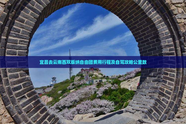 宜昌去云南西双版纳自由团费用行程及自驾攻略公里数