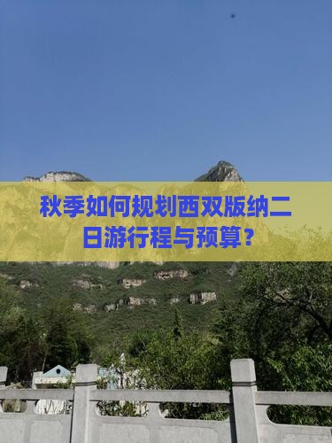 秋季如何规划西双版纳二日游行程与预算？