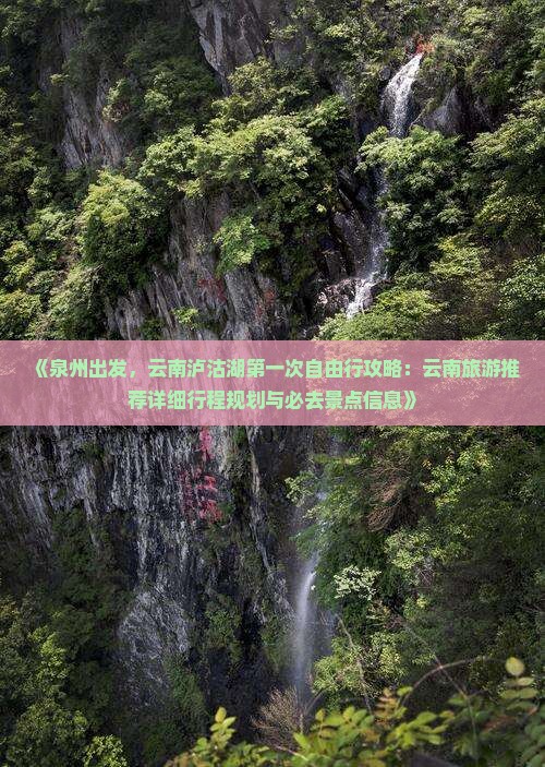 《泉州出发，云南泸沽湖第一次自由行攻略：云南旅游推荐详细行程规划与必去景点信息》