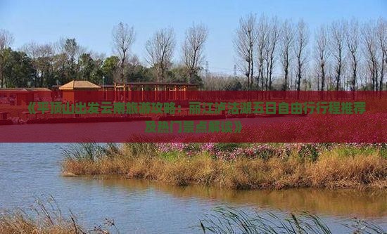《平顶山出发云南旅游攻略：丽江泸沽湖五日自由行行程推荐及热门景点解读》