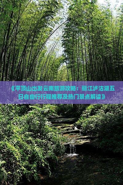 《平顶山出发云南旅游攻略：丽江泸沽湖五日自由行行程推荐及热门景点解读》