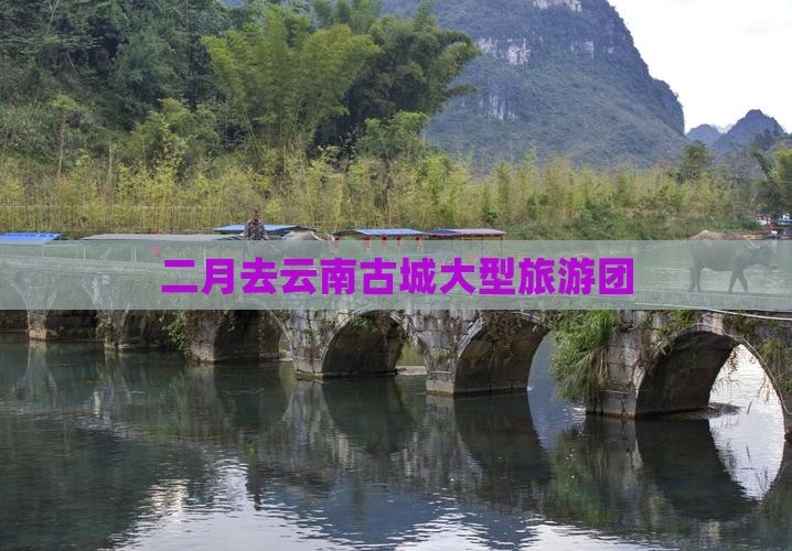 二月去云南古城大型旅游团
