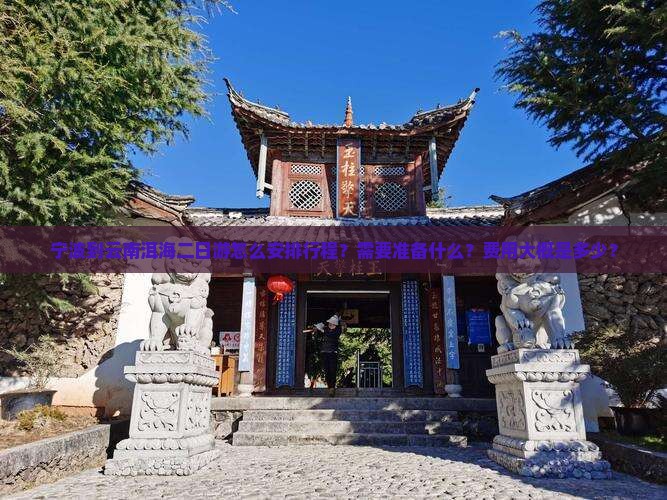 宁波到云南洱海二日游怎么安排行程？需要准备什么？费用大概是多少？