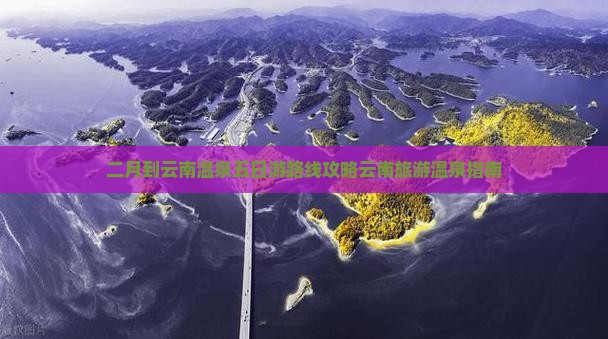 二月到云南温泉五日游路线攻略云南旅游温泉指南