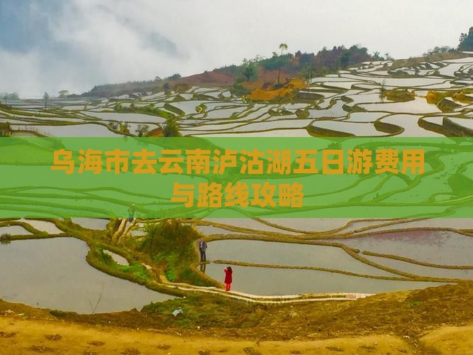 乌海市去云南泸沽湖五日游费用与路线攻略