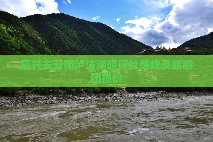 嘉兴去云南泸沽湖旅行社路线及旅游团报价