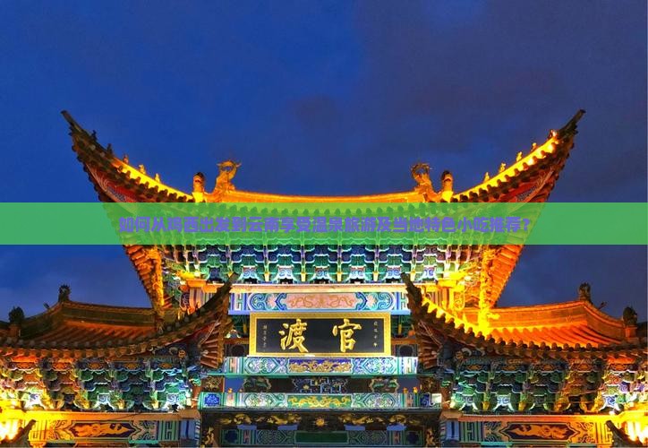 如何从鸡西出发到云南享受温泉旅游及当地特色小吃推荐？