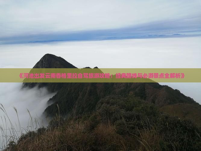 《河池出发云南香格里拉自驾旅游攻略：经典路线与必游景点全解析》