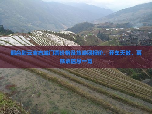 邢台到云南古城门票价格及旅游团报价，开车天数、高铁票信息一览