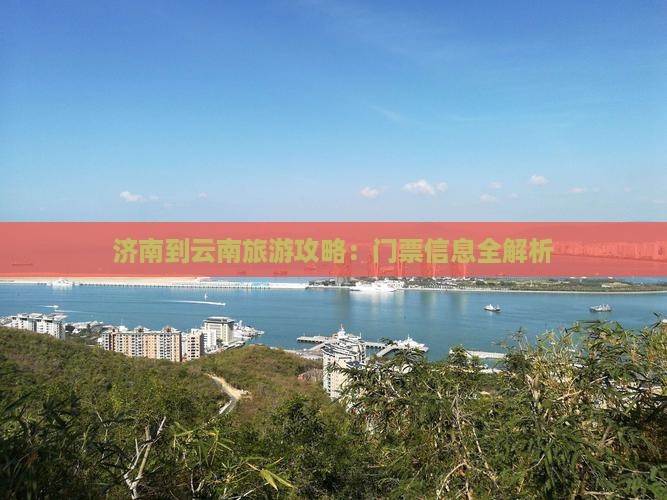 济南到云南旅游攻略：门票信息全解析