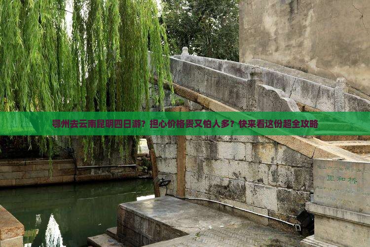 鄂州去云南昆明四日游？担心价格贵又怕人多？快来看这份超全攻略