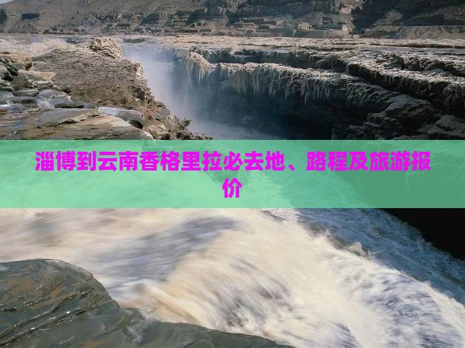 淄博到云南香格里拉必去地、路程及旅游报价