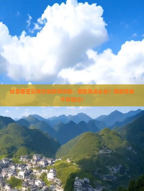 吐鲁番至云南古城旅游攻略：哪些景点必去？哪些美食不容错过？