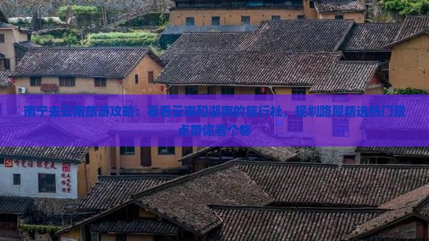 南宁去云南旅游攻略：看看云南和湖南的旅行社，规划路犀精选热门景点带你看个够