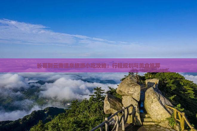 长葛到云南温泉旅游小吃攻略：行程规划与美食推荐