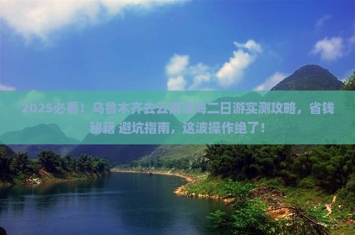 乌鲁木齐去云南洱海二日游