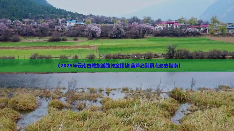 葫芦岛到云南古城必去地
