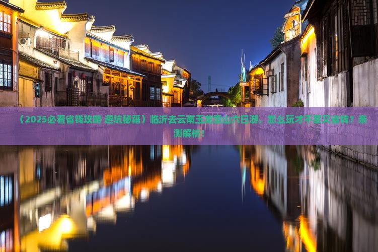 临沂去云南玉龙雪山六日游