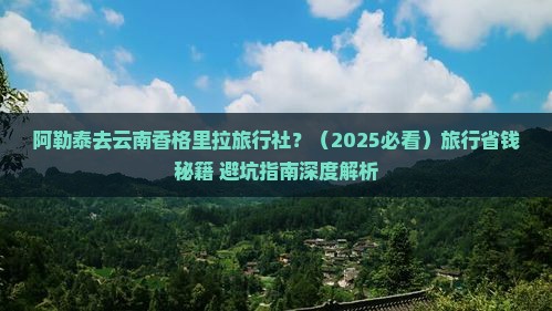 阿勒泰去云南香格里拉旅行社