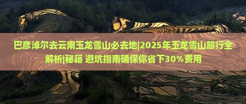 巴彦淖尔去云南玉龙雪山必去地