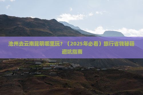 池州去云南昆明哪里玩