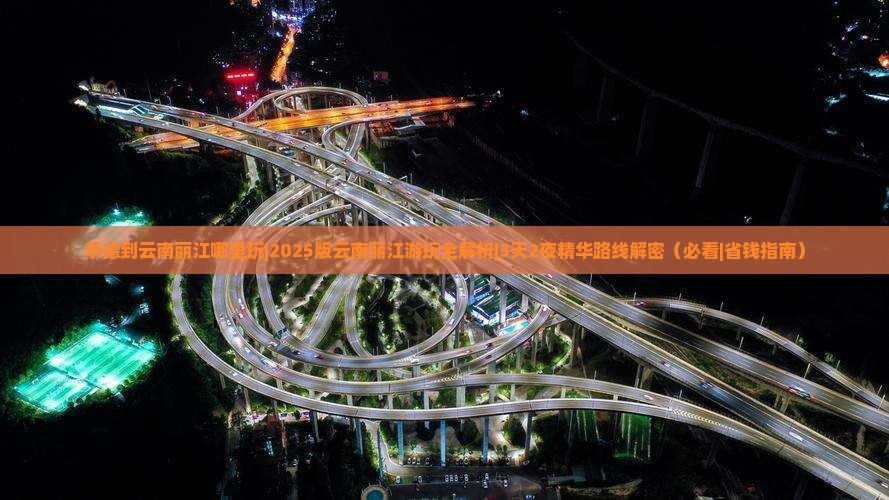 承德到云南丽江哪里玩