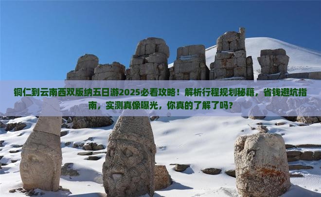 铜仁到云南西双版纳五日游