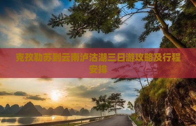克孜勒苏到云南泸沽湖三日游