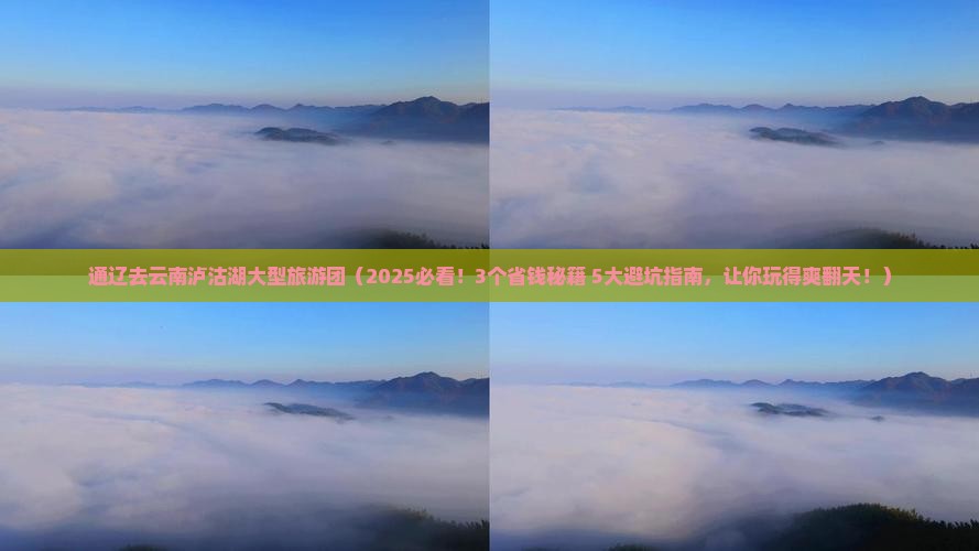通辽去云南泸沽湖大型旅游团