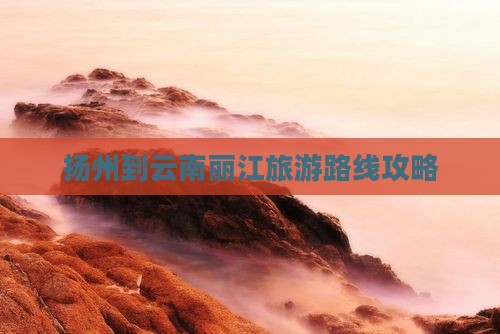 扬州到云南丽江旅游