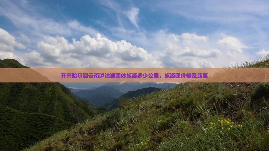 齐齐哈尔到云南泸沽湖团体旅游