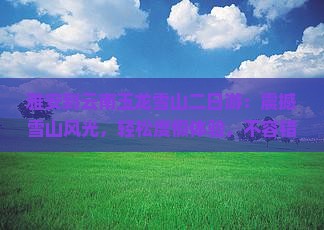 雅安到云南玉龙雪山二日游