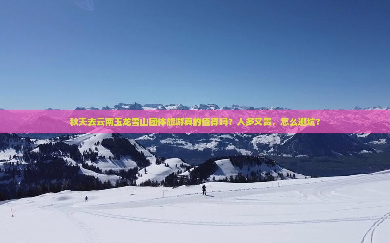 秋天去云南玉龙雪山团体旅游