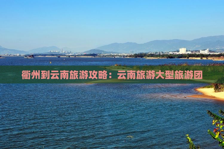 衢州到云南大理大型旅游团