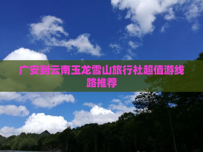 广安到云南玉龙雪山旅行社