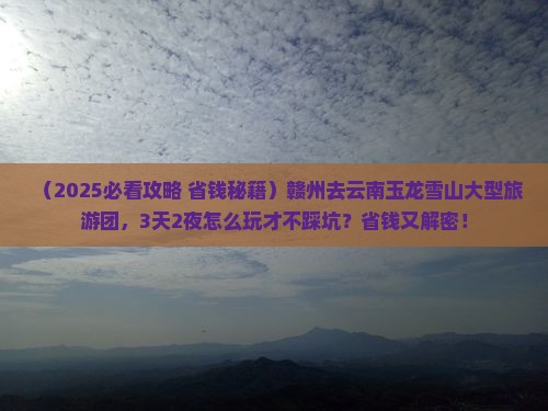 赣州去云南玉龙雪山大型旅游团