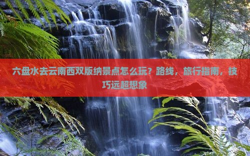 六盘水去云南西双版纳景点