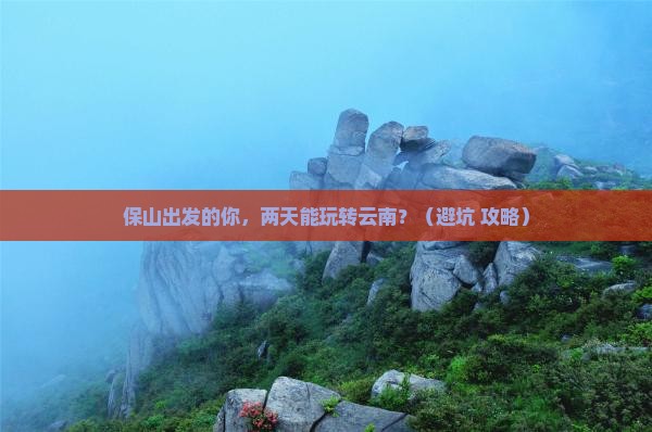 保山到云南二日游