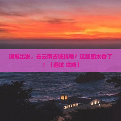 诸城到云南古城大型旅游团