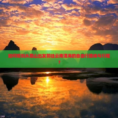 如何规划从眉山出发前往云南洱海的自由行路线与行程？