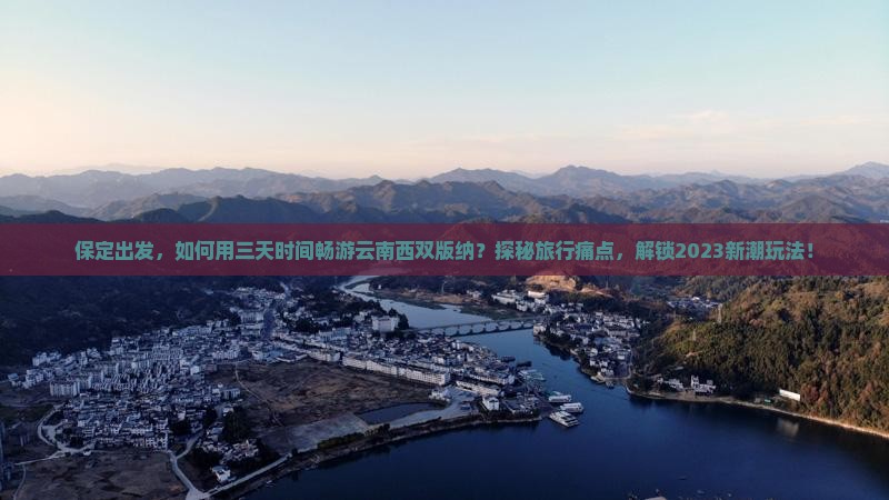 保定出发，如何用三天时间畅游云南西双版纳？探秘旅行痛点，解锁2023新潮玩法！