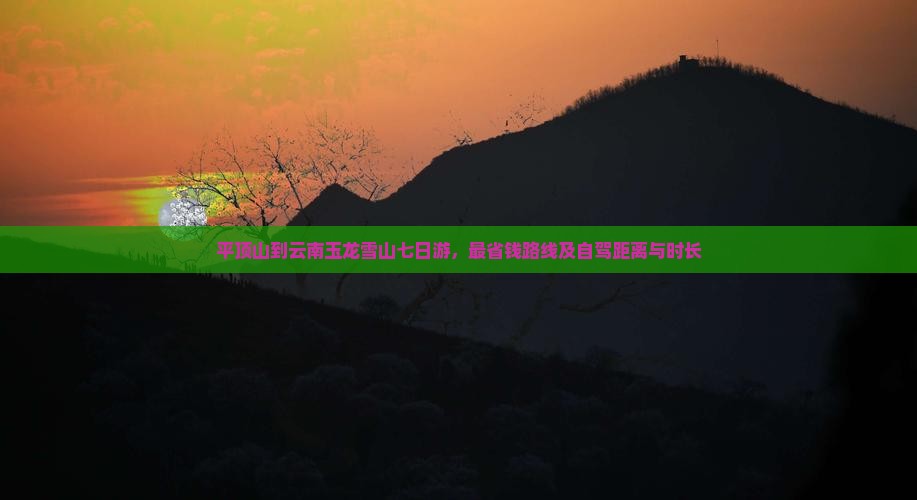 平顶山到云南玉龙雪山七日游，最省钱路线及自驾距离与时长