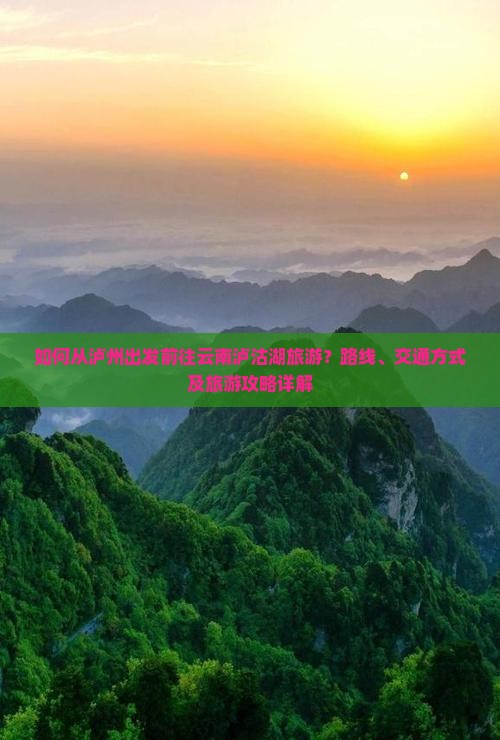 如何从泸州出发前往云南泸沽湖旅游？路线、交通方式及旅游攻略详解