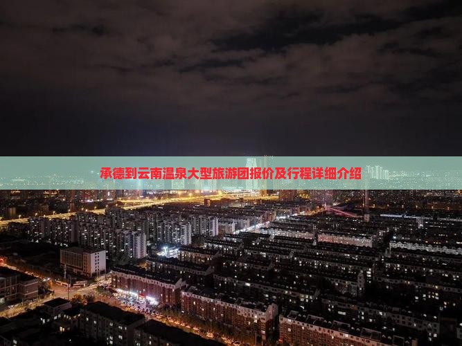 承德到云南温泉大型旅游团报价及行程详细介绍