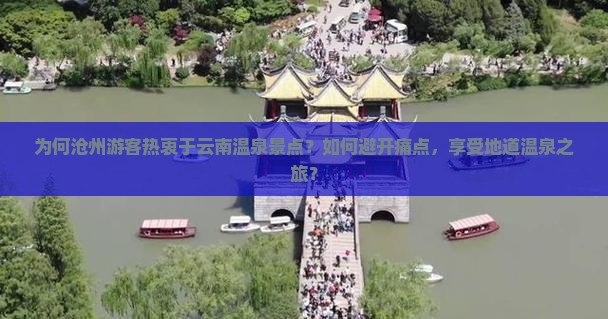 为何沧州游客热衷于云南温泉景点？如何避开痛点，享受地道温泉之旅？