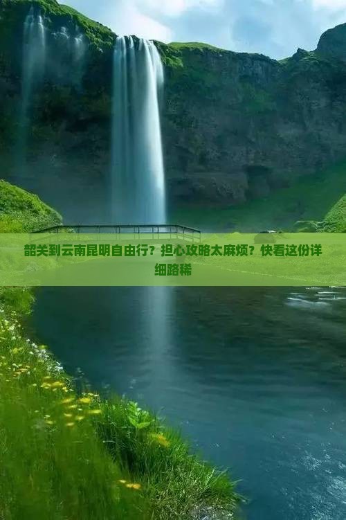 韶关到云南昆明自由行？担心攻略太麻烦？快看这份详细路稀